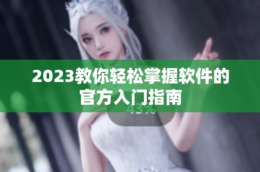 2023教你轻松掌握软件的官方入门指南