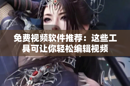 免费视频软件推荐：这些工具可让你轻松编辑视频