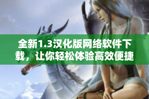 全新1.3汉化版网络软件下载，让你轻松体验高效便捷！
