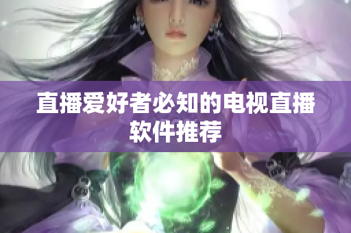 直播爱好者必知的电视直播软件推荐