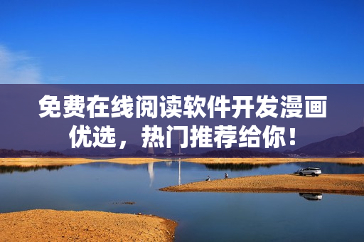 免费在线阅读软件开发漫画优选，热门推荐给你！