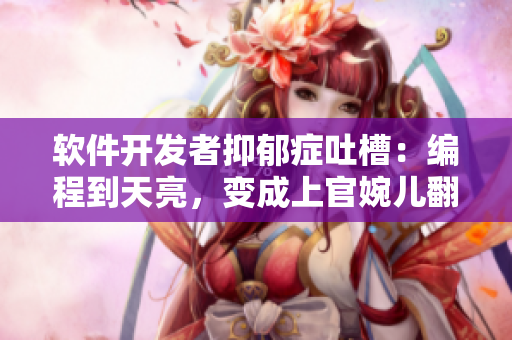 软件开发者抑郁症吐槽：编程到天亮，变成上官婉儿翻白眼流眼泪！