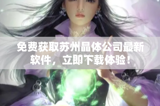 免费获取苏州晶体公司最新软件，立即下载体验！