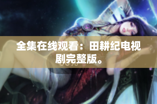 全集在线观看：田耕纪电视剧完整版。