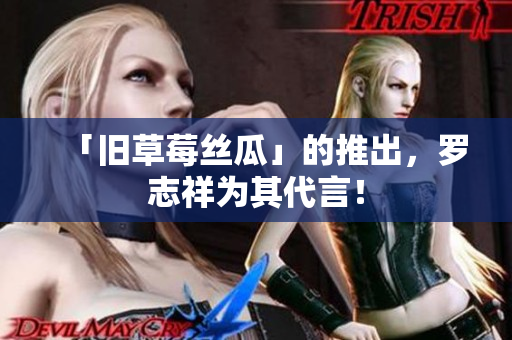 「旧草莓丝瓜」的推出，罗志祥为其代言！