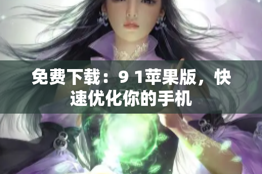 免费下载：9 1苹果版，快速优化你的手机
