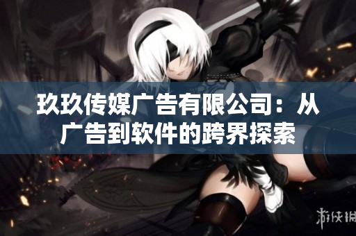 玖玖传媒广告有限公司：从广告到软件的跨界探索