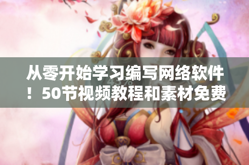 从零开始学习编写网络软件！50节视频教程和素材免费获取