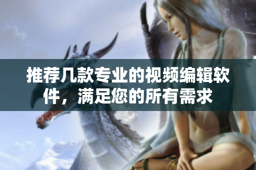 推荐几款专业的视频编辑软件，满足您的所有需求