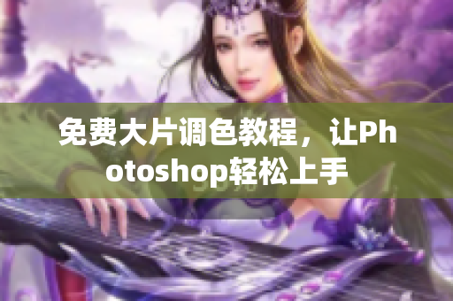 免费大片调色教程，让Photoshop轻松上手