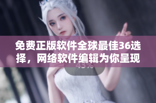 免费正版软件全球最佳36选择，网络软件编辑为你呈现！