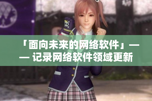 「面向未来的网络软件」—— 记录网络软件领域更新换代与技术进步