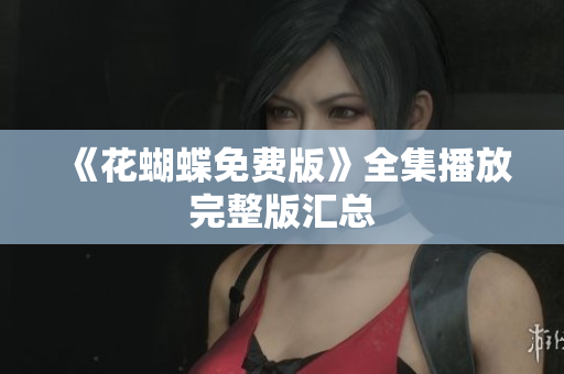 《花蝴蝶免费版》全集播放完整版汇总