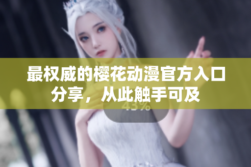 最权威的樱花动漫官方入口分享，从此触手可及