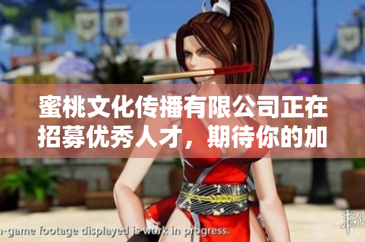 蜜桃文化传播有限公司正在招募优秀人才，期待你的加入！