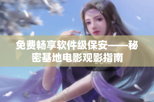 免费畅享软件级保安——秘密基地电影观影指南