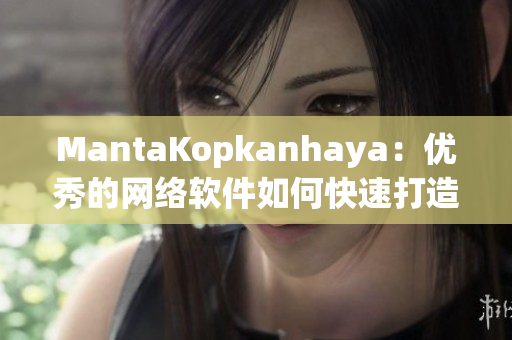 MantaKopkanhaya：优秀的网络软件如何快速打造？