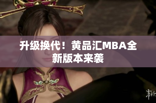 升级换代！黄品汇MBA全新版本来袭