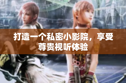 打造一个私密小影院，享受尊贵视听体验