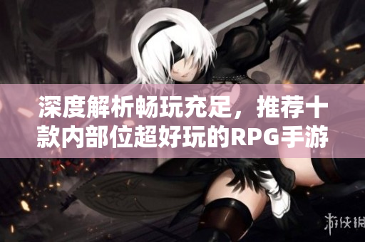 深度解析畅玩充足，推荐十款内部位超好玩的RPG手游
