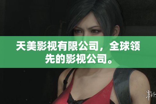 天美影视有限公司，全球领先的影视公司。