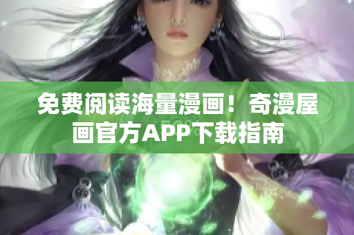 免费阅读海量漫画！奇漫屋画官方APP下载指南