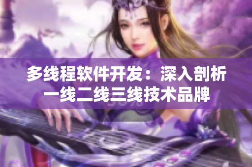 多线程软件开发：深入剖析一线二线三线技术品牌