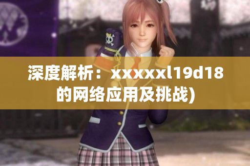 深度解析：xxxxxl19d18的网络应用及挑战)