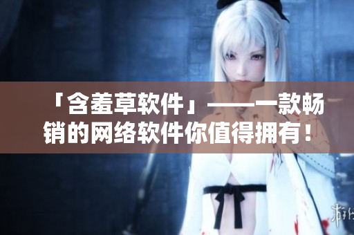 「含羞草软件」——一款畅销的网络软件你值得拥有！