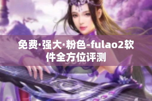 免费·强大·粉色-fulao2软件全方位评测