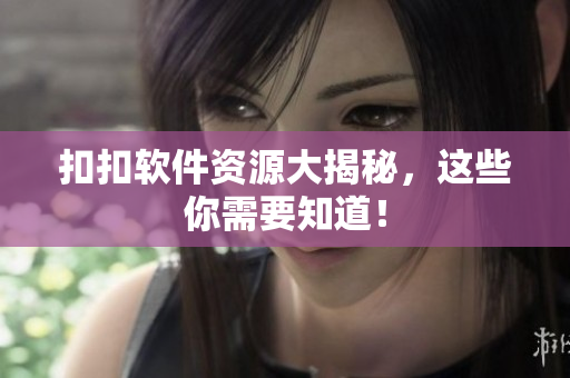 扣扣软件资源大揭秘，这些你需要知道！