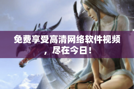 免费享受高清网络软件视频，尽在今日！