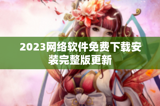 2023网络软件免费下载安装完整版更新