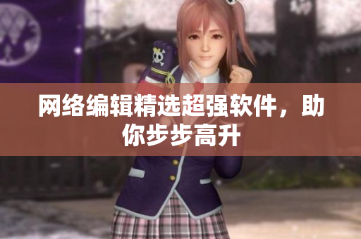 网络编辑精选超强软件，助你步步高升