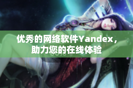 优秀的网络软件Yandex，助力您的在线体验