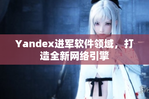 Yandex进军软件领域，打造全新网络引擎