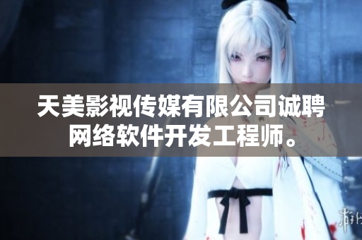 天美影视传媒有限公司诚聘网络软件开发工程师。
