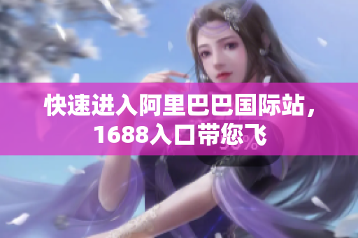 快速进入阿里巴巴国际站，1688入口带您飞