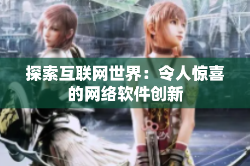 探索互联网世界：令人惊喜的网络软件创新