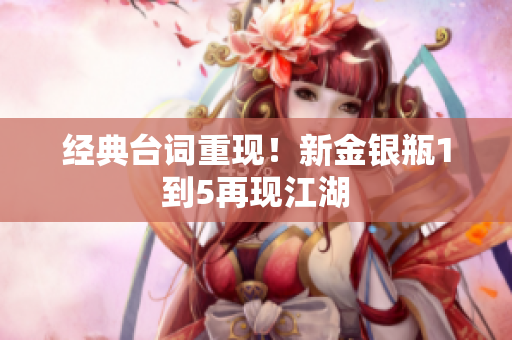 经典台词重现！新金银瓶1到5再现江湖