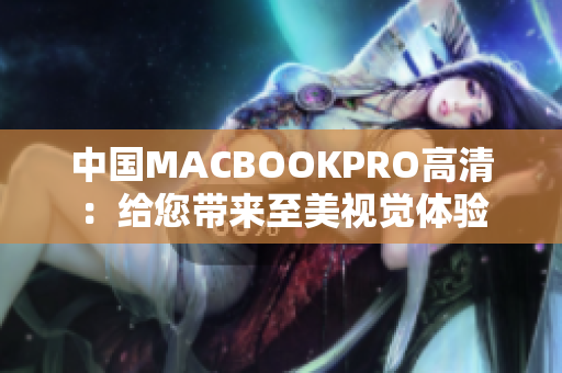 中国MACBOOKPRO高清：给您带来至美视觉体验