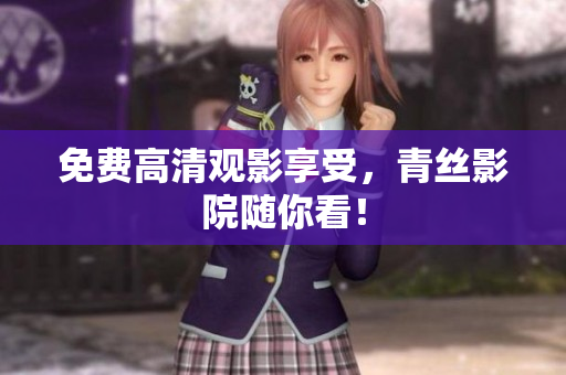 免费高清观影享受，青丝影院随你看！