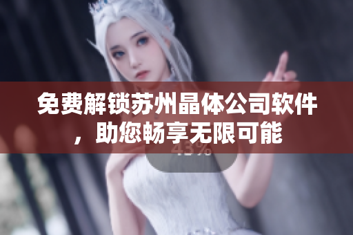 免费解锁苏州晶体公司软件，助您畅享无限可能
