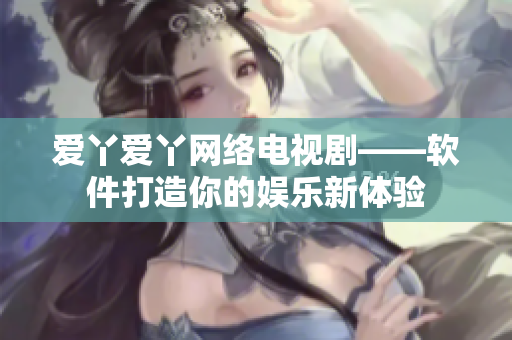 爱丫爱丫网络电视剧——软件打造你的娱乐新体验
