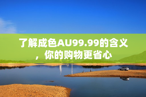 了解成色AU99.99的含义，你的购物更省心