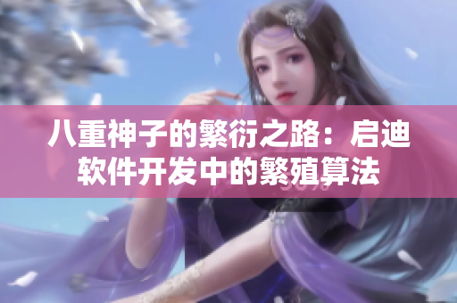 八重神子的繁衍之路：启迪软件开发中的繁殖算法