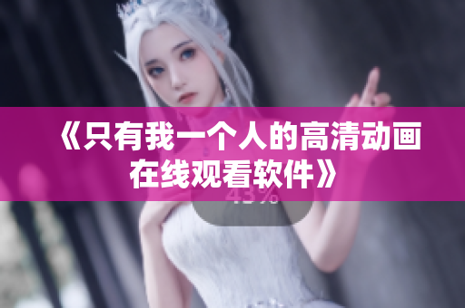 《只有我一个人的高清动画在线观看软件》