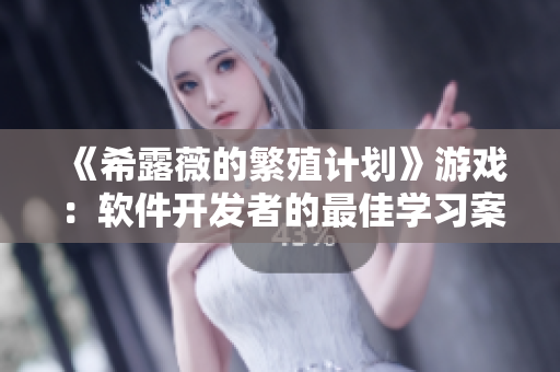 《希露薇的繁殖计划》游戏：软件开发者的最佳学习案例