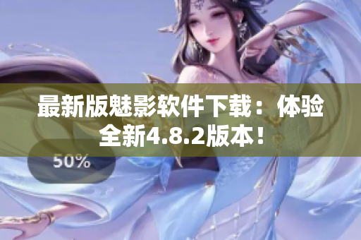 最新版魅影软件下载：体验全新4.8.2版本！