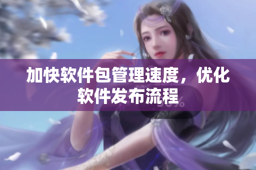 加快软件包管理速度，优化软件发布流程